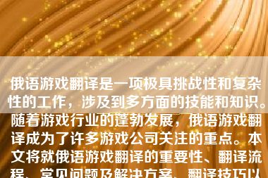 俄语游戏翻译是一项极具挑战性和复杂性的工作，涉及到多方面的技能和知识。随着游戏行业的蓬勃发展，俄语游戏翻译成为了许多游戏公司关注的重点。本文将就俄语游戏翻译的重要性、翻译流程、常见问题及解决方案、翻译技巧以及未来发展等方面进行详细阐述。