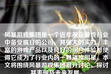 风暴游戏集团是一个近年来在游戏行业中备受瞩目的公司。其强大的实力、丰富的游戏产品以及良好的用户体验都使得它成为了行业内的一颗璀璨明星。本文将围绕风暴游戏集团展开讨论，探讨其表现及未来发展。