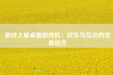 派对之星桌面游戏机：欢乐与互动的完美结合