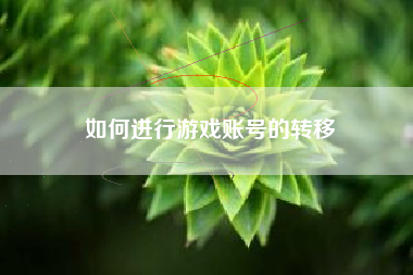 如何进行游戏账号的转移