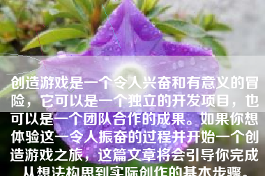 创造游戏是一个令人兴奋和有意义的冒险，它可以是一个独立的开发项目，也可以是一个团队合作的成果。如果你想体验这一令人振奋的过程并开始一个创造游戏之旅，这篇文章将会引导你完成从想法构思到实际创作的基本步骤。