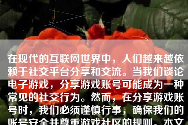 在现代的互联网世界中，人们越来越依赖于社交平台分享和交流。当我们谈论电子游戏，分享游戏账号可能成为一种常见的社交行为。然而，在分享游戏账号时，我们必须谨慎行事，确保我们的账号安全并尊重游戏社区的规则。本文将详细介绍如何安全地、恰当地发游戏账号，并确保你的账号安全。