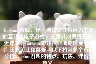 Galgame游戏，是一种以女性角色为主题的互动式电子游戏，主要针对男性玩家。近年来，Galgame游戏在亚洲地区受到了广泛的关注和喜爱。以下将从多个方面分析Galgame游戏的特点、玩法、评价及意义。