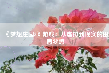 《梦想庄园3》游戏：从虚拟到现实的田园梦想