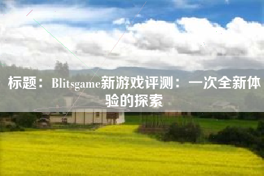 标题：Blitsgame新游戏评测：一次全新体验的探索