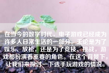 在当今的数字时代，电子游戏已经成为许多人日常生活的一部分。无论是为了娱乐、放松，还是为了竞技、挑战，游戏都扮演着重要的角色。在这个背景下，让我们来探讨一下选手玩游戏的情况。