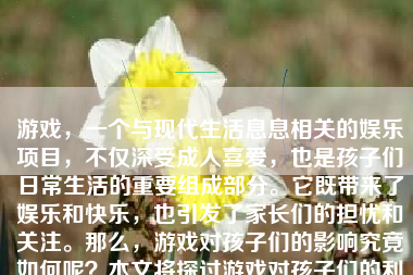 游戏，一个与现代生活息息相关的娱乐项目，不仅深受成人喜爱，也是孩子们日常生活的重要组成部分。它既带来了娱乐和快乐，也引发了家长们的担忧和关注。那么，游戏对孩子们的影响究竟如何呢？本文将探讨游戏对孩子们的利与弊，以及如何正确引导孩子玩好游戏。