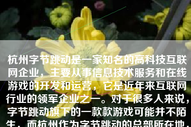 杭州字节跳动是一家知名的高科技互联网企业，主要从事信息技术服务和在线游戏的开发和运营，它是近年来互联网行业的领军企业之一。对于很多人来说，字节跳动旗下的一款款游戏可能并不陌生，而杭州作为字节跳动的总部所在地，其游戏研发实力和产品品质也备受关注。那么，杭州字节游戏怎么样呢？下面将通过多个方面来探讨这个问题。