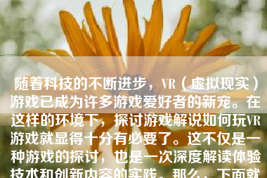 随着科技的不断进步，VR（虚拟现实）游戏已成为许多游戏爱好者的新宠。在这样的环境下，探讨游戏解说如何玩VR游戏就显得十分有必要了。这不仅是一种游戏的探讨，也是一次深度解读体验技术和创新内容的实践。那么，下面就从几个方面对这个问题进行详细的阐述。