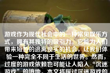 游戏作为现代社会中的一种常见娱乐方式，拥有其独特的吸引力。它能为人们带来短暂的逃离现实的机会，让我们体验一种完全不同于生活的世界。然而，过度的游戏依赖也可能让人陷入“沉迷游戏”的境地。本文将探讨沉迷游戏的原因、影响以及如何避免这种情况。