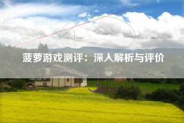 菠萝游戏测评：深入解析与评价