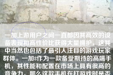 一加上游用户之间一直都因其高效的设备表现和高性价比获得大量拥护，这其中当然也包括了最引人注目的游戏玩家群体。一加8作为一款备受期待的高端手机，其性能和配置在市场上具有很高的竞争力，那么这款手机在打游戏时是否会出现卡顿现象呢？下面我们就来详细分析一下。