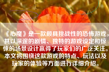 《心魔》是一款颇具挑战性的恐怖游戏，其以深邃的剧情、独特的游戏设定和惊悚的场景设计赢得了玩家们的广泛关注。本文将围绕这款游戏的特点、玩法以及玩家的体验等方面进行详细介绍。