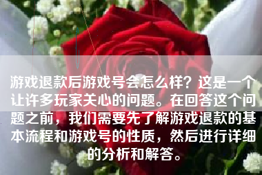 游戏退款后游戏号会怎么样？这是一个让许多玩家关心的问题。在回答这个问题之前，我们需要先了解游戏退款的基本流程和游戏号的性质，然后进行详细的分析和解答。