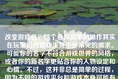 改变游戏名，这个看似简单的操作其实在玩家们的游戏生涯中是常见的需求。可能你的名字不符合游戏世界的风格，或者你的新名字更贴合你的人物设定和心情。不过，这并非总是简单的过程，因为不同的游戏平台和游戏本身可能有不同的规则和要求。下面，我们就来详细探讨一下如何才能改游戏名。