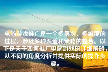 电脑游戏推广是一个多层次、多维度的过程，涉及多种渠道和策略的整合。以下是关于如何推广电脑游戏的详细策略，从不同的角度分析并提供实际的操作步骤。