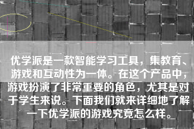 优学派是一款智能学习工具，集教育、游戏和互动性为一体。在这个产品中，游戏扮演了非常重要的角色，尤其是对于学生来说。下面我们就来详细地了解一下优学派的游戏究竟怎么样。