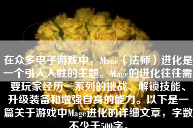 在众多电子游戏中，Mage（法师）进化是一个引人入胜的主题。Mage的进化往往需要玩家经历一系列的挑战、解锁技能、升级装备和增强自身的能力。以下是一篇关于游戏中Mage进化的详细文章，字数不少于500字。