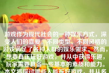 游戏作为现代社会的一种娱乐方式，深受人们的喜爱。不同类型、不同风格的游戏满足了各种人群的娱乐需求。然而，想要真正玩好游戏，并从中获得乐趣，玩家需要具备一些基本的素质和能力。本文将探讨哪些人能玩好游戏，并从多个方面进行详细阐述。