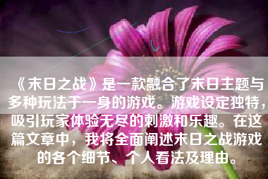 《末日之战》是一款融合了末日主题与多种玩法于一身的游戏。游戏设定独特，吸引玩家体验无尽的刺激和乐趣。在这篇文章中，我将全面阐述末日之战游戏的各个细节、个人看法及理由。