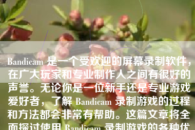 Bandicam 是一个受欢迎的屏幕录制软件，在广大玩家和专业制作人之间有很好的声誉。无论你是一位新手还是专业游戏爱好者，了解 Bandicam 录制游戏的过程和方法都会非常有帮助。这篇文章将全面探讨使用 Bandicam 录制游戏的各种优势以及需要注意的事项。