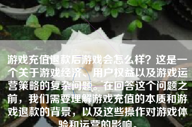 游戏充值退款后游戏会怎么样？这是一个关于游戏经济、用户权益以及游戏运营策略的复杂问题。在回答这个问题之前，我们需要理解游戏充值的本质和游戏退款的背景，以及这些操作对游戏体验和运营的影响。