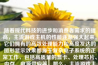 随着现代科技的进步和消费者需求的提高，主流游戏主机的性能逐渐强大起来。它们拥有的高效处理能力和高度发达的图形显示效果都源于复杂电子系统的正常工作，包括高质量的显卡、处理芯片、内存、电源供应等。那么，主流游戏主机的功耗表现如何呢？本文将对此进行详细分析。