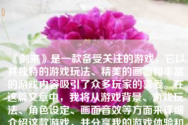 《剑来》是一款备受关注的游戏，它以其独特的游戏玩法、精美的画面和丰富的游戏内容吸引了众多玩家的喜爱。在这篇文章中，我将从游戏背景、游戏玩法、角色设定、画面音效等方面来详细介绍这款游戏，并分享我的游戏体验和看法。