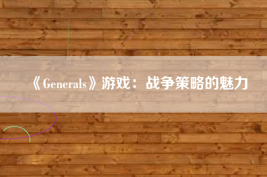 《Generals》游戏：战争策略的魅力