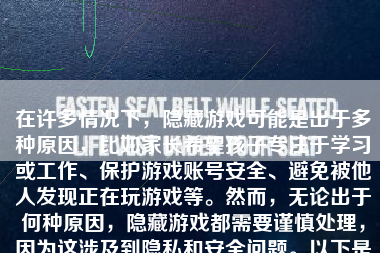 在许多情况下，隐藏游戏可能是出于多种原因，比如家长希望孩子专注于学习或工作、保护游戏账号安全、避免被他人发现正在玩游戏等。然而，无论出于何种原因，隐藏游戏都需要谨慎处理，因为这涉及到隐私和安全问题。以下是一些建议，帮助你了解如何隐藏游戏。