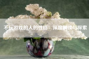 不玩游戏的人的性格：深度解读与探索