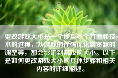 更改游戏大小是一个涉及多个方面和技术的过程，从游戏的代码优化到资源的调整等，都会影响到游戏的大小。以下是如何更改游戏大小的具体步骤和相关内容的详细描述。