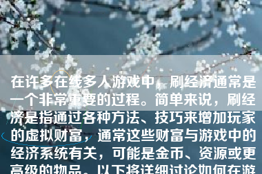 在许多在线多人游戏中，刷经济通常是一个非常重要的过程。简单来说，刷经济是指通过各种方法、技巧来增加玩家的虚拟财富，通常这些财富与游戏中的经济系统有关，可能是金币、资源或更高级的物品。以下将详细讨论如何在游戏中刷经济。