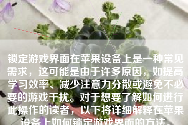 锁定游戏界面在苹果设备上是一种常见需求，这可能是由于许多原因，如提高学习效率、减少注意力分散或避免不必要的游戏干扰。对于想要了解如何进行此操作的读者，以下将详细解释在苹果设备上如何锁定游戏界面的方法。