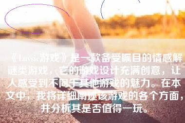 《Luvsic游戏》是一款备受瞩目的情感解谜类游戏，它的游戏设计充满创意，让人感受到不同于其他游戏的魅力。在本文中，我将详细阐述该游戏的各个方面，并分析其是否值得一玩。