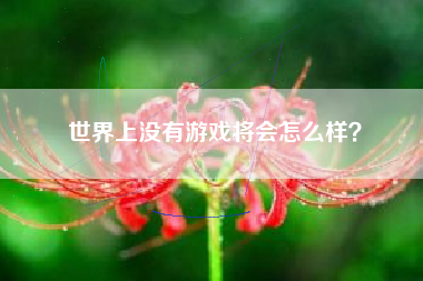 世界上没有游戏将会怎么样？