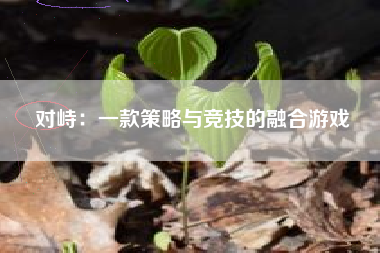 对峙：一款策略与竞技的融合游戏