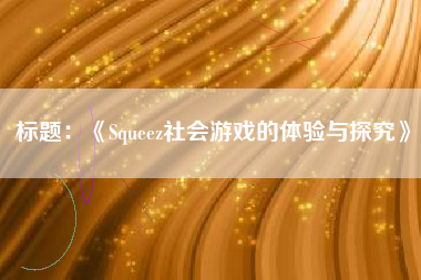 标题：《Squeez社会游戏的体验与探究》