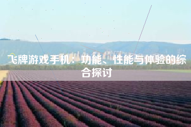 飞牌游戏手机：功能、性能与体验的综合探讨