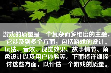 游戏的质量是一个复杂而多维度的主题，它涉及到多个方面，包括游戏的设计、玩法、音效、视觉效果、故事情节、角色设计以及用户体验等。下面将详细探讨这些方面，以评估一个游戏的质量。