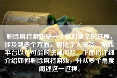 删除麻将游戏是一个相对复杂的过程，涉及到多个方面，包括个人设备、游戏平台以及可能的法律问题。下面将详细介绍如何删除麻将游戏，并从多个角度阐述这一过程。
