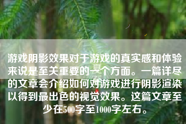 游戏阴影效果对于游戏的真实感和体验来说是至关重要的一个方面。一篇详尽的文章会介绍如何对游戏进行阴影渲染以得到最出色的视觉效果。这篇文章至少在500字至1000字左右。