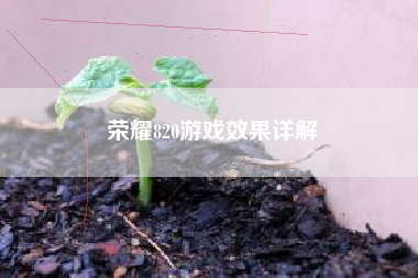 荣耀820游戏效果详解