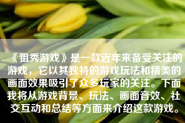 《狙秀游戏》是一款近年来备受关注的游戏，它以其独特的游戏玩法和精美的画面效果吸引了众多玩家的关注。下面我将从游戏背景、玩法、画面音效、社交互动和总结等方面来介绍这款游戏。