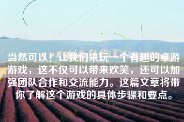 当然可以！让我们来玩一个有趣的桌游游戏，这不仅可以带来欢笑，还可以加强团队合作和交流能力。这篇文章将带你了解这个游戏的具体步骤和要点。