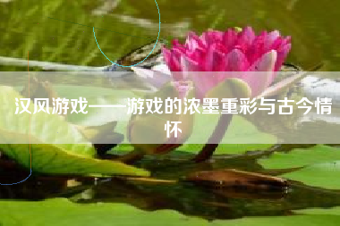 汉风游戏——游戏的浓墨重彩与古今情怀