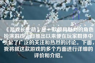 《游戏长生劫》是一款颇具魅力的角色扮演游戏，自推出以来便在玩家群体中引起了广泛的关注和热烈的讨论。下面，我将就这款游戏的多个方面进行详细的评价和介绍。