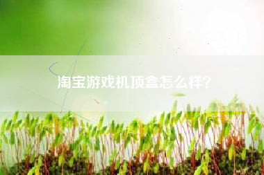 淘宝游戏机顶盒怎么样？