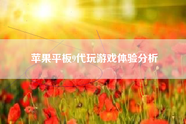 苹果平板9代玩游戏体验分析