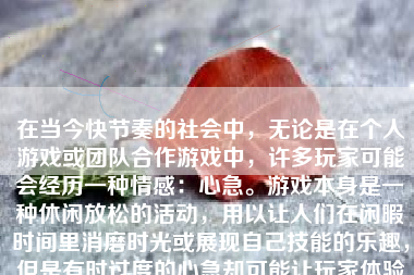 在当今快节奏的社会中，无论是在个人游戏或团队合作游戏中，许多玩家可能会经历一种情感：心急。游戏本身是一种休闲放松的活动，用以让人们在闲暇时间里消磨时光或展现自己技能的乐趣，但是有时过度的心急却可能让玩家体验到不必要的压力和挫败感。那么，如何在游戏中保持冷静、不心急呢？以下将通过多个方面来探讨这个问题。